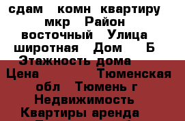 сдам 1 комн. квартиру 6 мкр › Район ­ восточный › Улица ­ широтная › Дом ­ 13Б › Этажность дома ­ 9 › Цена ­ 12 000 - Тюменская обл., Тюмень г. Недвижимость » Квартиры аренда   . Тюменская обл.,Тюмень г.